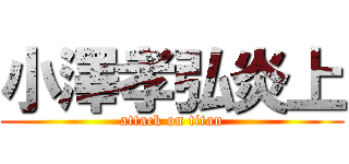 小澤孝弘炎上 (attack on titan)