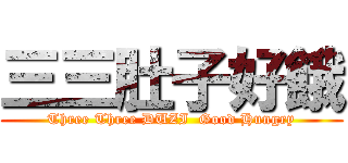 三三肚子好餓 (Three Three DUZI  Good Hungry)
