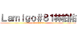 Ｌａｍｉｇｏ＃８１林柏佑 (GO!GO!GO!)
