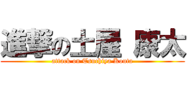 進撃の土屋 康太 (attack on Tsuchiya Kouta)