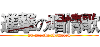 進撃の唱情歌 (we are the champion)