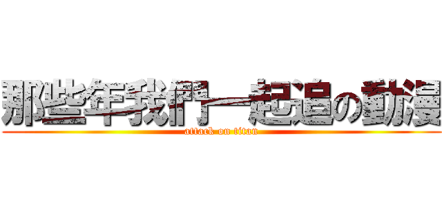 那些年我們一起追の動漫 (attack on titan)
