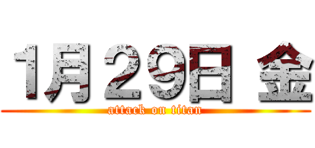 １月２９日 金 (attack on titan)