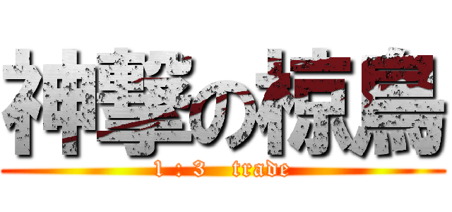 神撃の椋鳥 (1 : 3   trade)