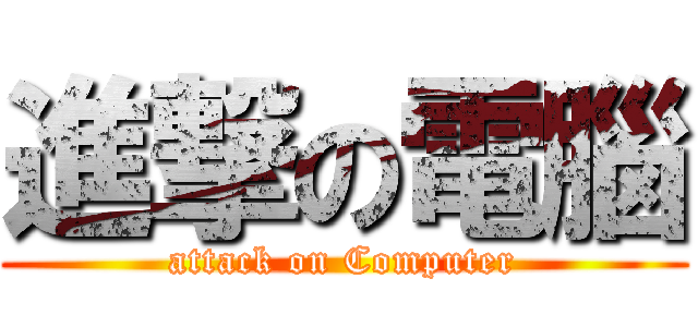 進撃の電腦 (attack on Computer)