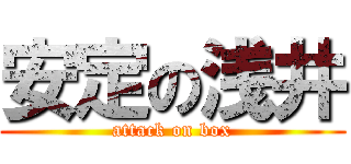 安定の浅井 (attack on box)