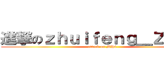 進撃のｚｈｕｉｆｅｎｇ＿ＺＥＲＯ (attack on MH4)