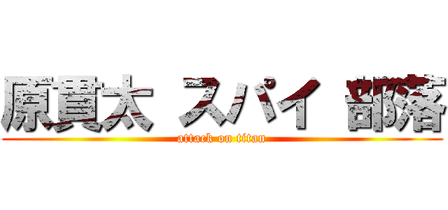 原貫太 スパイ 部落 (attack on titan)