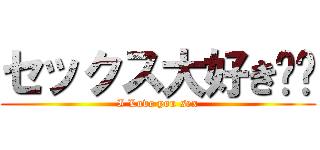 セックス大好き❤️ (I Love you sex)