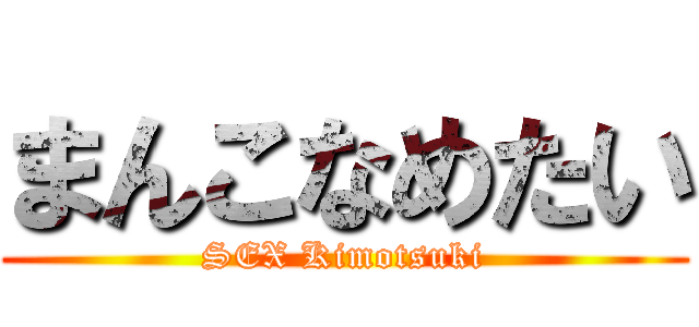 まんこなめたい (SEX Kimotsuki)