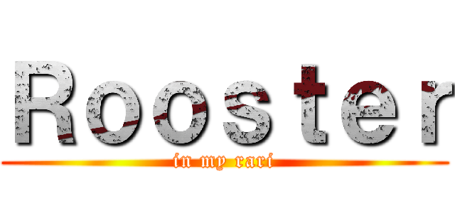 Ｒｏｏｓｔｅｒ (in my rari)