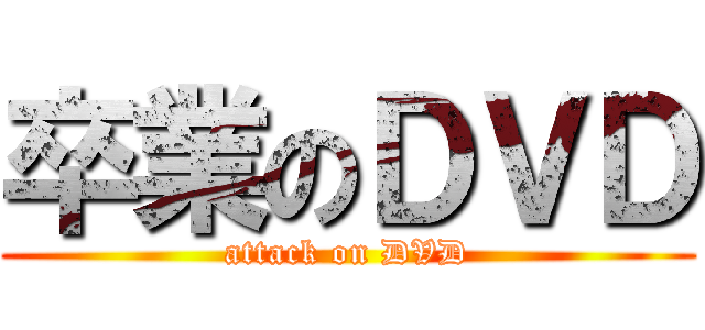 卒業のＤＶＤ (attack on DVD)