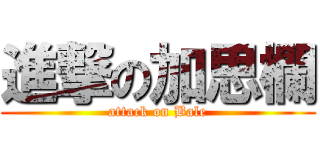 進撃の加思欄 (attack on Bale)