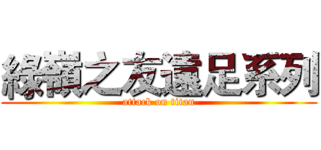 綠嶺之友遠足系列 (attack on titan)