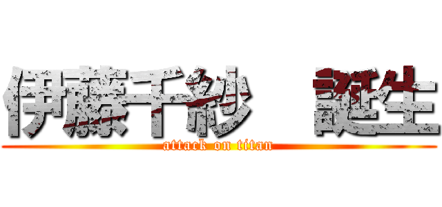 伊藤千紗  誕生 (attack on titan)