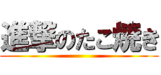 進撃のたこ焼き ()