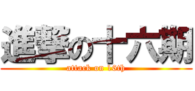 進撃の十六期 (attack on 16th)