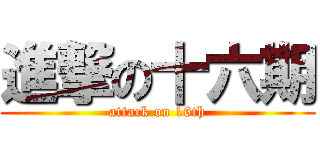 進撃の十六期 (attack on 16th)