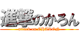進撃のかろん (attack on CHARON)