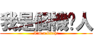 我是個機掰人 (I\'m a bitch!)