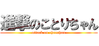 進撃のことりちゃん (attack on chunchun)