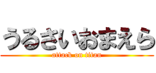 うるさいおまえら (attack on titan)