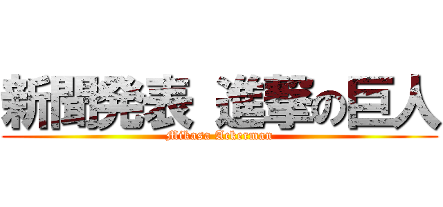 新聞発表 進撃の巨人 (Mikasa Ackerman)