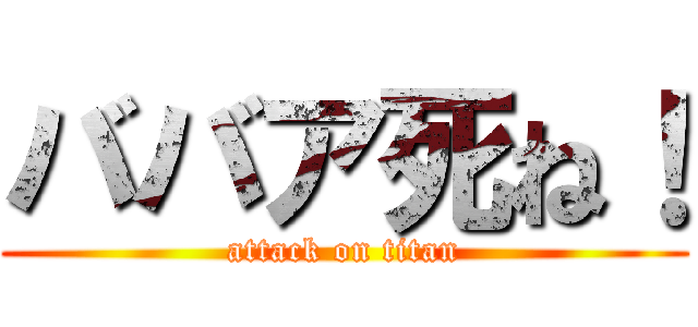 ババア死ね！ (attack on titan)