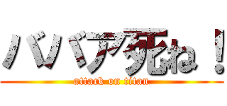 ババア死ね！ (attack on titan)