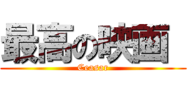 最高の映画  (Ceasar)