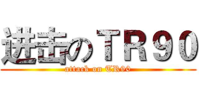 进击のＴＲ９０ (attack on TR90)