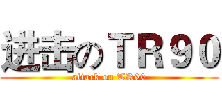 进击のＴＲ９０ (attack on TR90)