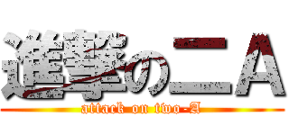 進撃の二Ａ (attack on two-A)