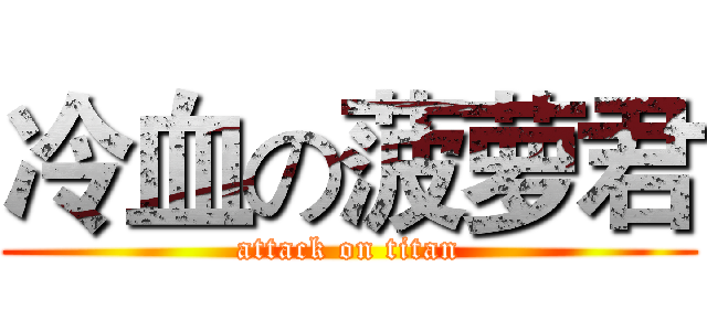 冷血の菠萝君 (attack on titan)