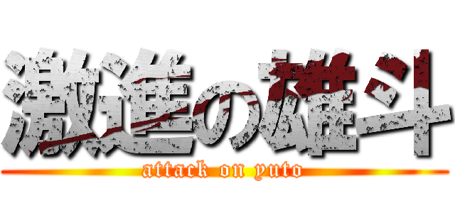 激進の雄斗 (attack on yuto)