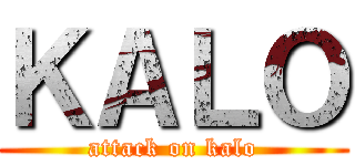 ＫＡＬＯ (attack on kalo)