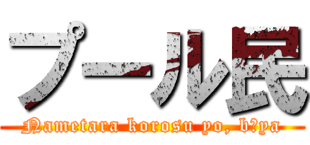 プール民 (Nametara korosu yo, bōya)