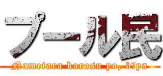プール民 (Nametara korosu yo, bōya)