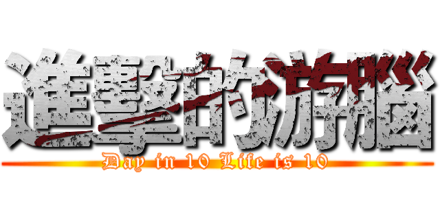 進擊的游腦 (Day in 10 Life is 10)