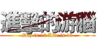 進擊的游腦 (Day in 10 Life is 10)