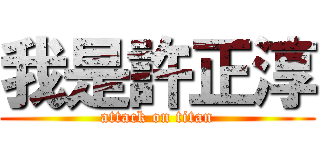 我是許正淳 (attack on titan)