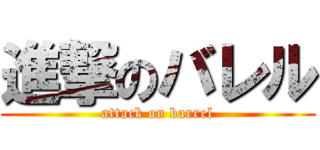 進撃のバレル (attack on barrel)
