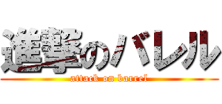 進撃のバレル (attack on barrel)
