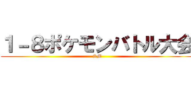 １－８ポケモンバトル大会 (SM)