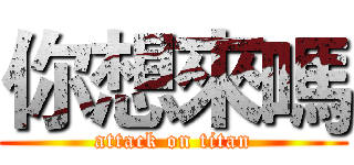 你想來嗎 (attack on titan)