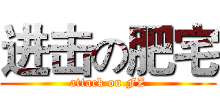 进击の肥宅 (attack on FZ)
