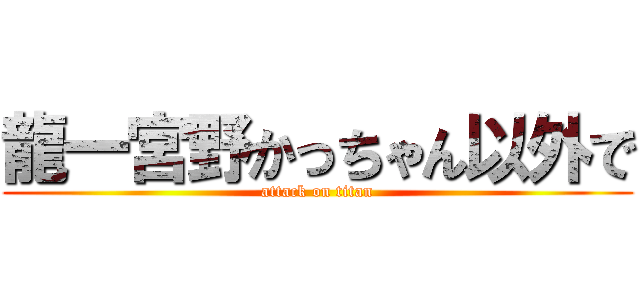 龍一宮野かっちゃん以外で (attack on titan)