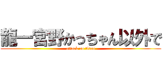 龍一宮野かっちゃん以外で (attack on titan)