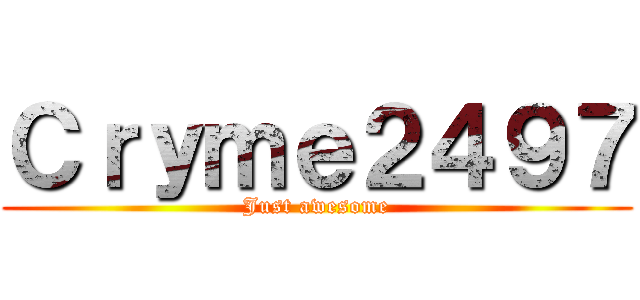 Ｃｒｙｍｅ２４９７ (Just awesome)