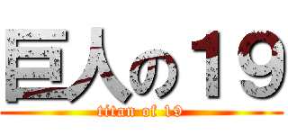 巨人の１９ (titan of 19)